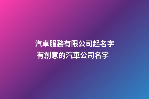 汽車服務有限公司起名字 有創意的汽車公司名字-第1張-公司起名-玄機派